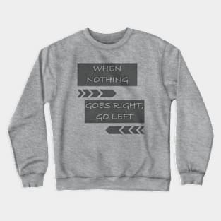 When Nothing Goes Right, Go Left Crewneck Sweatshirt